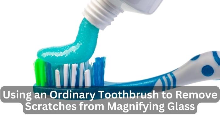 Using an Ordinary Toothbrush to Remove Scratches from Magnifying Glass