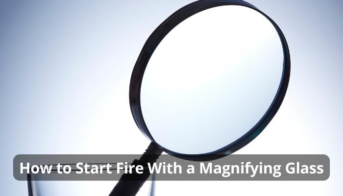 How to Start Fire With a Magnifying Glass