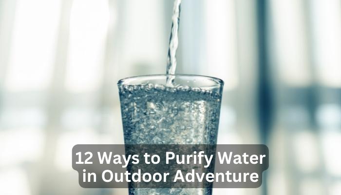 12 Ways to Purify Water in Outdoor Adventure